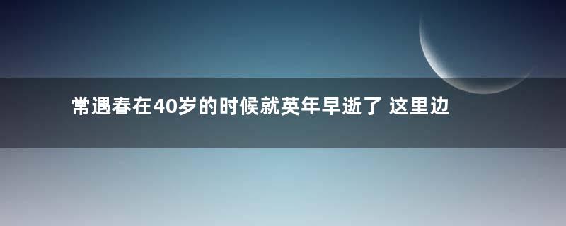 常遇春在40岁的时候就英年早逝了 这里边有什么说法吗